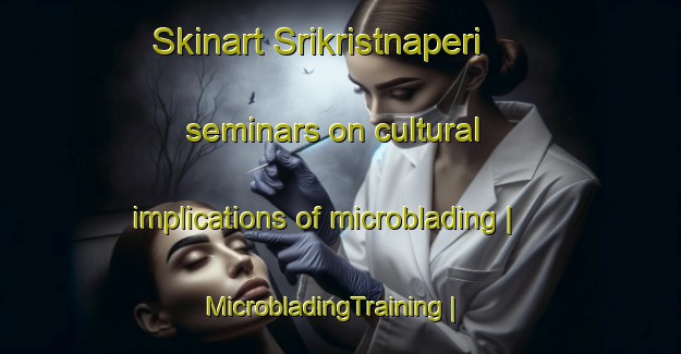 Skinart Srikristnaperi seminars on cultural implications of microblading | MicrobladingTraining | MicrobladingClasses | SkinartTraining-India